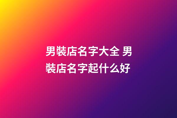 男裝店名字大全 男裝店名字起什么好-第1張-店鋪起名-玄機派